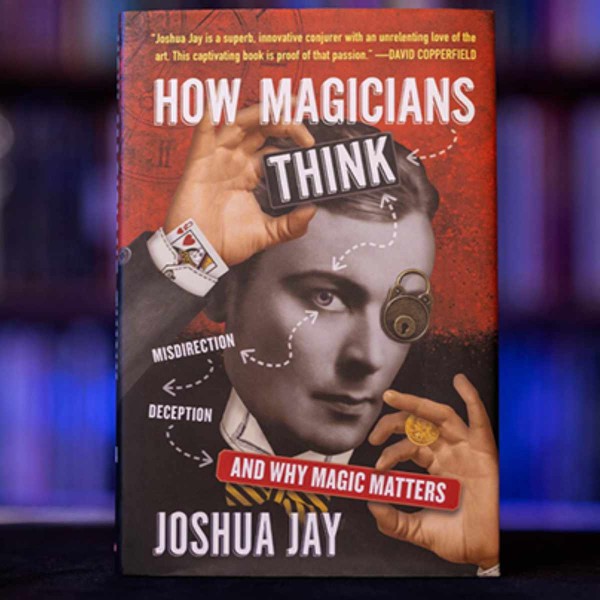 How Magicians think by Joshua Jay